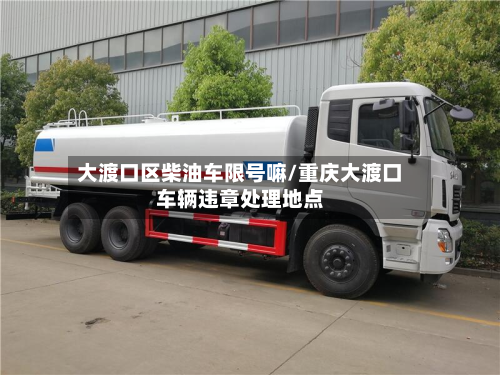 大渡口区柴油车限号嘛/重庆大渡口车辆违章处理地点