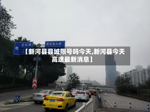 【新河县县城限号吗今天,新河县今天高速最新消息】-第2张图片