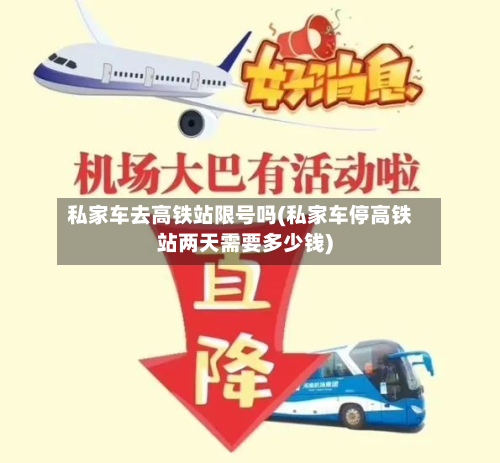 私家车去高铁站限号吗(私家车停高铁站两天需要多少钱)