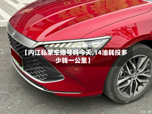 【内江私家车限号吗今天,14油耗投多少钱一公里】-第2张图片