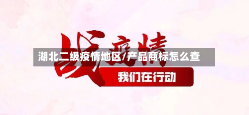 湖北二级疫情地区/产品商标怎么查