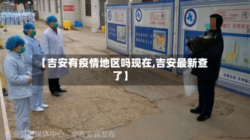 【吉安有疫情地区吗现在,吉安最新查了】