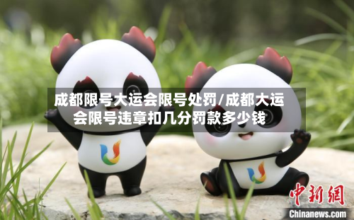 成都限号大运会限号处罚/成都大运会限号违章扣几分罚款多少钱-第2张图片