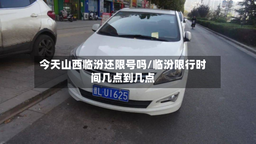 今天山西临汾还限号吗/临汾限行时间几点到几点-第3张图片