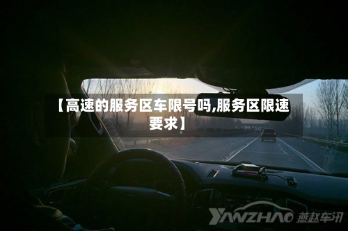 【高速的服务区车限号吗,服务区限速要求】
