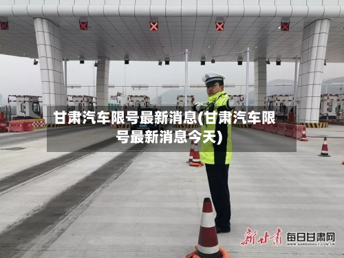 甘肃汽车限号最新消息(甘肃汽车限号最新消息今天)-第2张图片