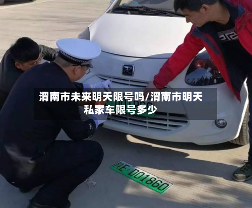 渭南市未来明天限号吗/渭南市明天私家车限号多少-第3张图片