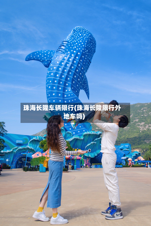 珠海长隆车辆限行(珠海长隆限行外地车吗)