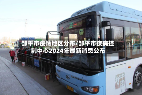 邹平市疫情地区分布/邹平市疾病控制中心2024年最新消息公布-第2张图片