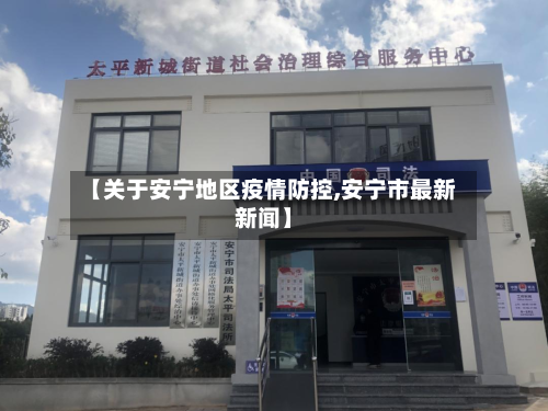 【关于安宁地区疫情防控,安宁市最新新闻】-第2张图片