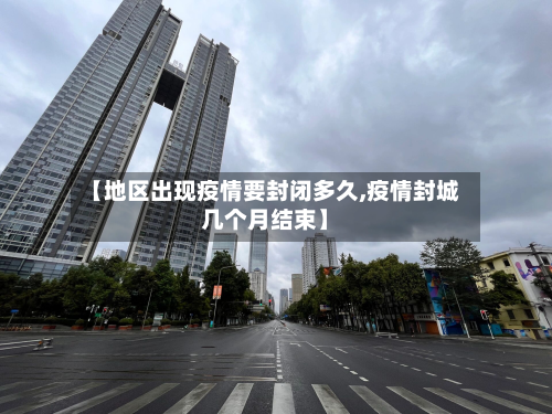 【地区出现疫情要封闭多久,疫情封城几个月结束】