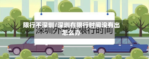 限行不深圳/深圳在限行时间没有出怎么办