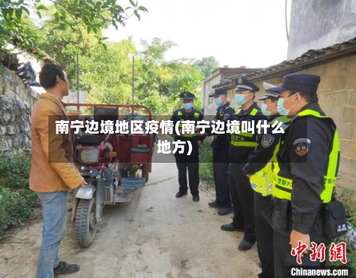 南宁边境地区疫情(南宁边境叫什么地方)-第2张图片