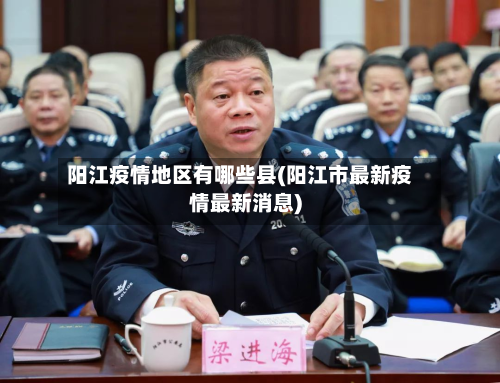阳江疫情地区有哪些县(阳江市最新疫情最新消息)-第3张图片