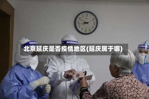 北京延庆是否疫情地区(延庆属于哪)