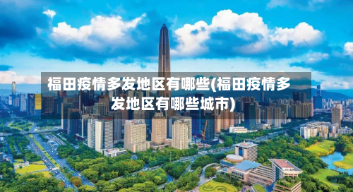 福田疫情多发地区有哪些(福田疫情多发地区有哪些城市)
