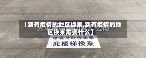 【到有疫情的地区换乘,到有疫情的地区换乘需要什么】-第3张图片