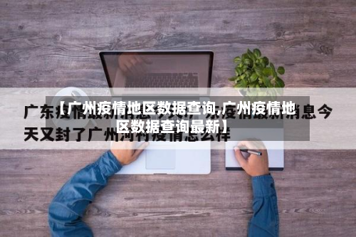 【广州疫情地区数据查询,广州疫情地区数据查询最新】-第1张图片