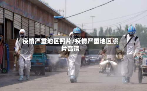 疫情严重地区照片/疫情严重地区照片高清