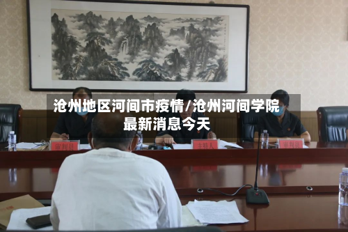 沧州地区河间市疫情/沧州河间学院最新消息今天