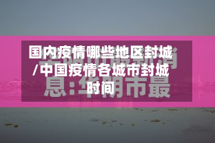 国内疫情哪些地区封城/中国疫情各城市封城时间