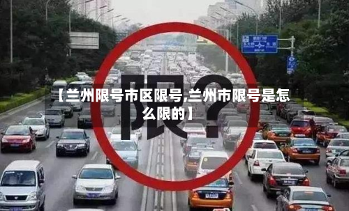 【兰州限号市区限号,兰州市限号是怎么限的】