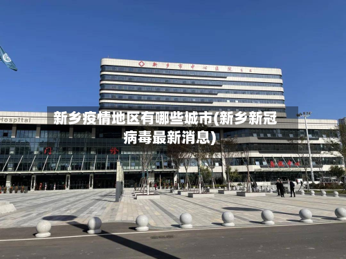 新乡疫情地区有哪些城市(新乡新冠病毒最新消息)-第1张图片