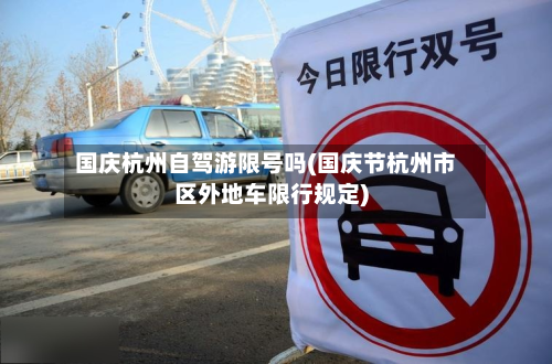国庆杭州自驾游限号吗(国庆节杭州市区外地车限行规定)-第1张图片