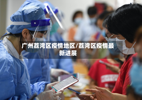 广州荔湾区疫情地区/荔湾区疫情最新进展-第1张图片