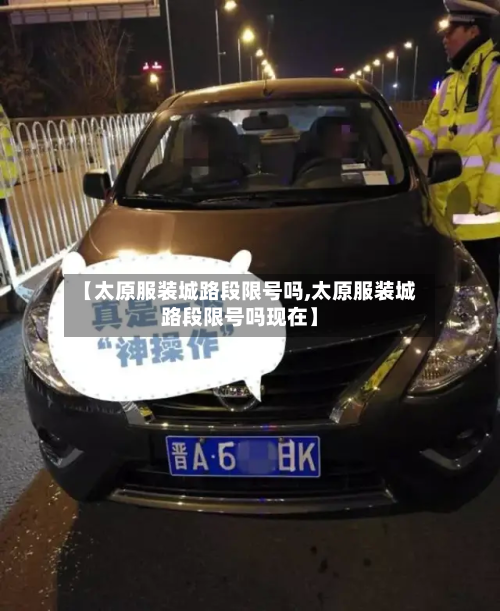 【太原服装城路段限号吗,太原服装城路段限号吗现在】-第1张图片