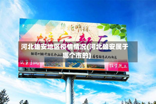 河北雄安地区疫情情况(河北雄安属于哪个市的)-第1张图片