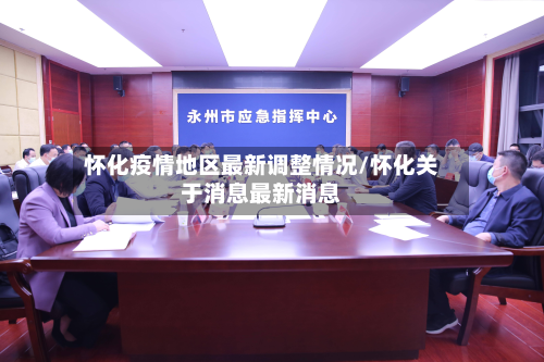 怀化疫情地区最新调整情况/怀化关于消息最新消息