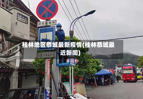 桂林地区恭城最新疫情(桂林恭城最近新闻)-第1张图片
