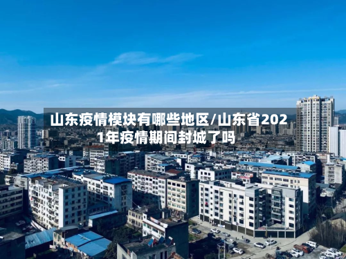 山东疫情模块有哪些地区/山东省2021年疫情期间封城了吗-第2张图片