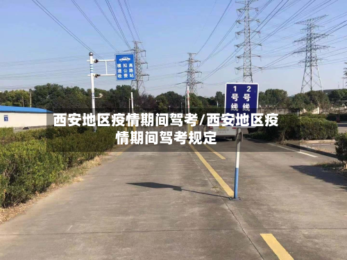 西安地区疫情期间驾考/西安地区疫情期间驾考规定-第1张图片