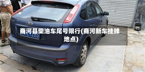 商河县柴油车尾号限行(商河新车挂牌地点)-第1张图片