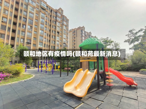 颐和地区有疫情吗(颐和苑最新消息)-第1张图片