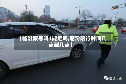 【临汾限号吗1能走吗,临汾限行时间几点到几点】-第1张图片