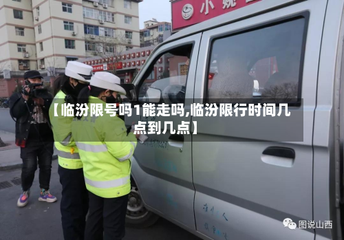 【临汾限号吗1能走吗,临汾限行时间几点到几点】-第2张图片