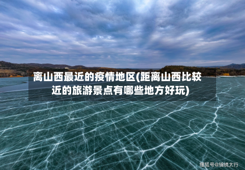 离山西最近的疫情地区(距离山西比较近的旅游景点有哪些地方好玩)-第1张图片