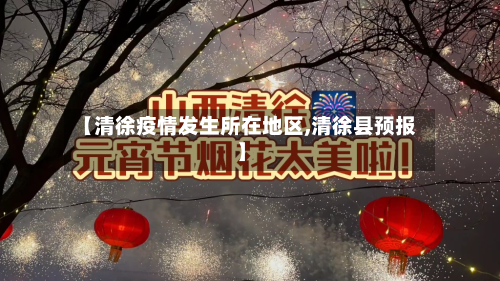 【清徐疫情发生所在地区,清徐县预报】-第2张图片