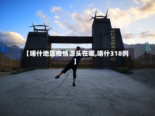 【喀什地区疫情源头在哪,喀什318例】