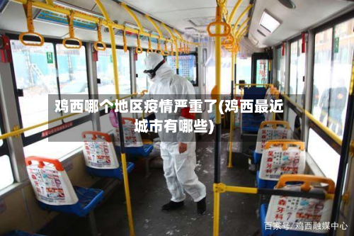 鸡西哪个地区疫情严重了(鸡西最近城市有哪些)
