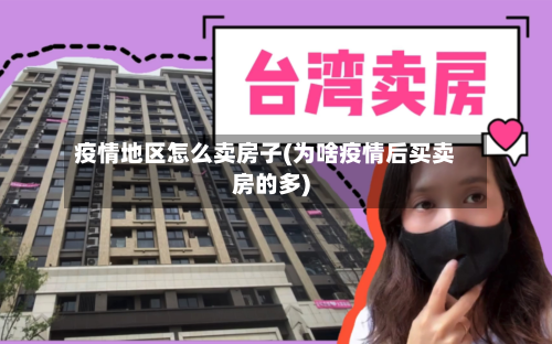 疫情地区怎么卖房子(为啥疫情后买卖房的多)