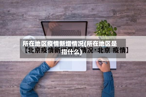 所在地区疫情新增情况(所在地区是指什么)