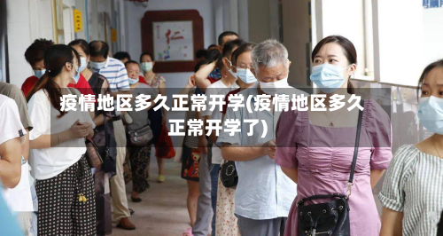 疫情地区多久正常开学(疫情地区多久正常开学了)-第2张图片
