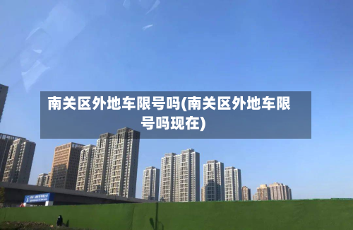 南关区外地车限号吗(南关区外地车限号吗现在)