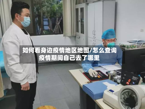 如何看身边疫情地区地图/怎么查询疫情期间自己去了哪里