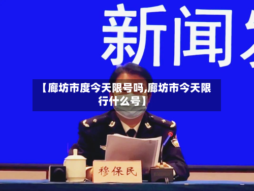 【廊坊市度今天限号吗,廊坊市今天限行什么号】-第2张图片