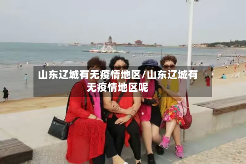 山东辽城有无疫情地区/山东辽城有无疫情地区呢-第2张图片